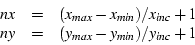\begin{displaymath}\begin{array}{ccl}
nx & = & (x_{max} - x_{min}) / x_{inc} + 1 \\
ny & = & (y_{max} - y_{min}) / y_{inc} + 1
\end{array} \end{displaymath}