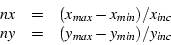 \begin{displaymath}\begin{array}{ccl}
nx & = & (x_{max} - x_{min}) / x_{inc} \\
ny & = & (y_{max} - y_{min}) / y_{inc}
\end{array} \end{displaymath}